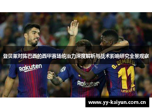 登贝莱对阵巴西的西甲赛场统治力深度解析与战术影响研究全景观察